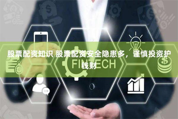 股票配资知识 股票配资安全隐患多，谨慎投资护钱财