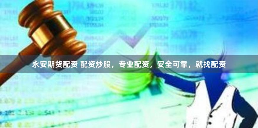 永安期货配资 配资炒股，专业配资，安全可靠，就找配资