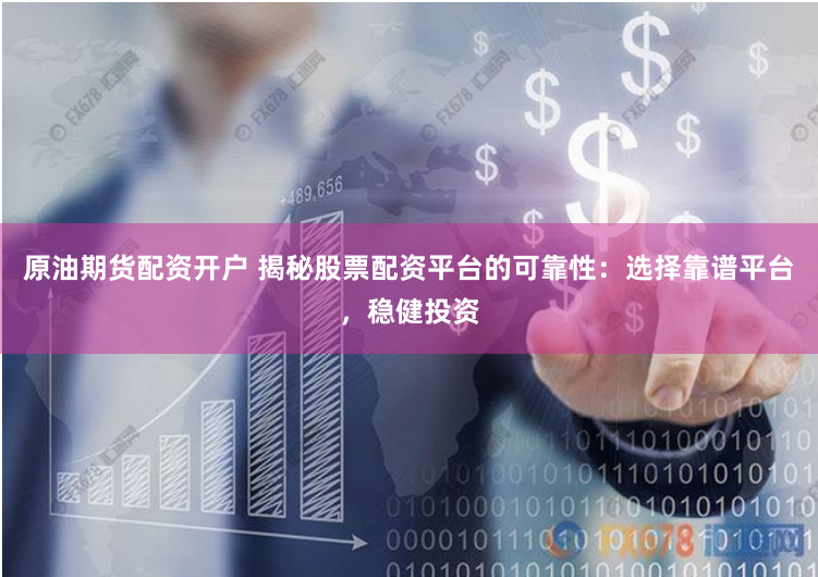 原油期货配资开户 揭秘股票配资平台的可靠性：选择靠谱平台，稳健投资