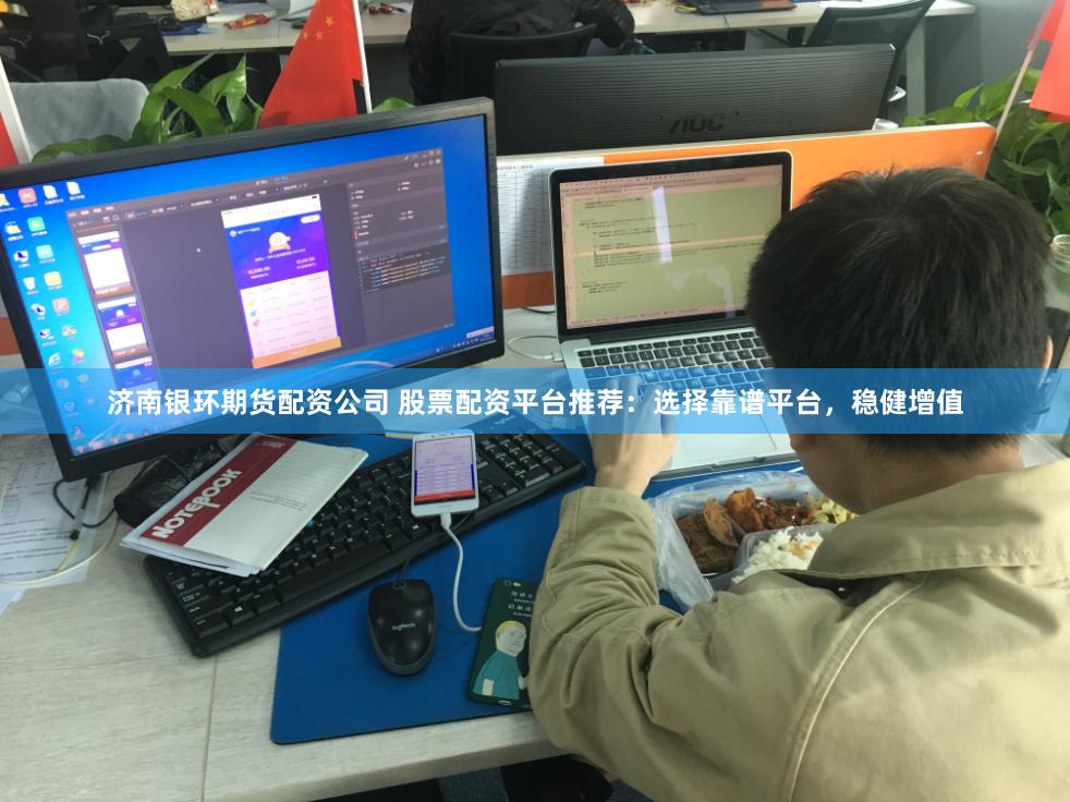 济南银环期货配资公司 股票配资平台推荐：选择靠谱平台，稳健增值