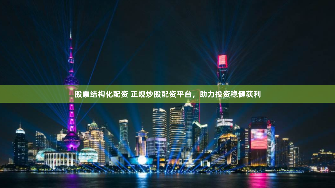 股票结构化配资 正规炒股配资平台，助力投资稳健获利