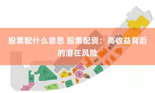 股票配什么意思 股票配资：高收益背后的潜在风险