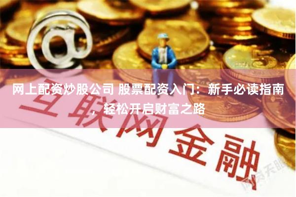 网上配资炒股公司 股票配资入门：新手必读指南，轻松开启财富之路
