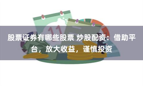 股票证券有哪些股票 炒股配资：借助平台，放大收益，谨慎投资