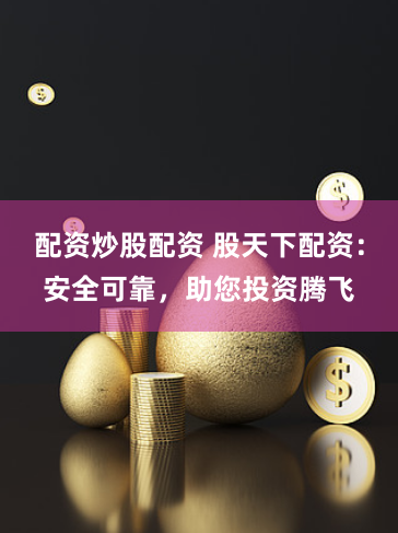 配资炒股配资 股天下配资：安全可靠，助您投资腾飞
