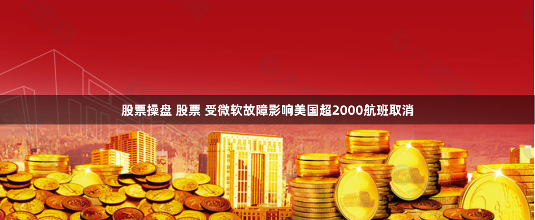 股票操盘 股票 受微软故障影响美国超2000航班取消