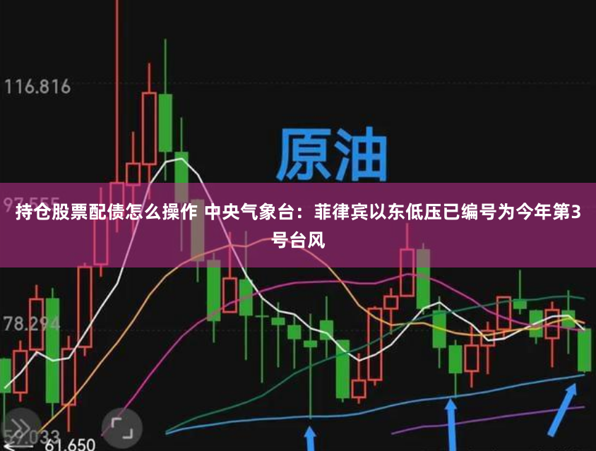 持仓股票配债怎么操作 中央气象台:菲律宾以东低压已编号为今年第3号台风