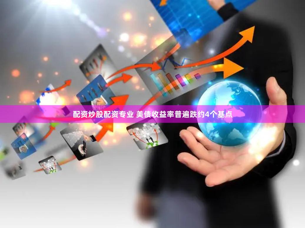 配资炒股配资专业 美债收益率普遍跌约4个基点