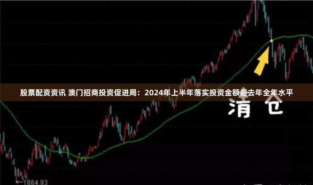 股票配资资讯 澳门招商投资促进局：2024年上半年落实投资金额超去年全年水平