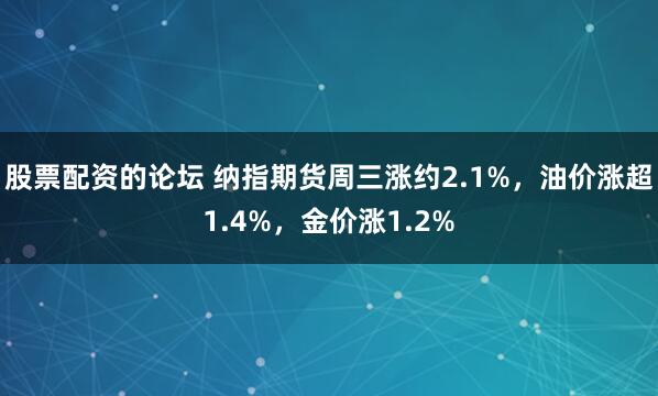 股票配资的论坛 纳指期货周三涨约2.1%，油价涨超1.4%，金价涨1.2%