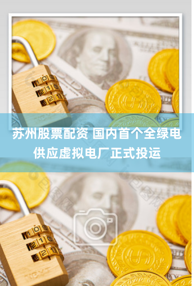 苏州股票配资 国内首个全绿电供应虚拟电厂正式投运