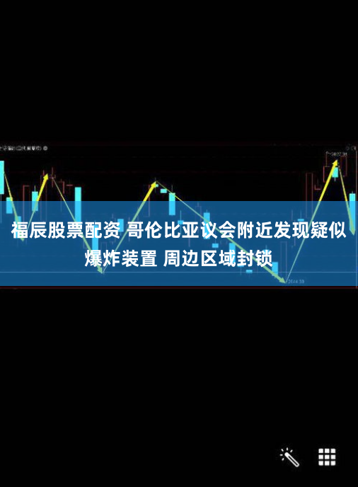 福辰股票配资 哥伦比亚议会附近发现疑似爆炸装置 周边区域封锁