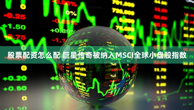 股票配资怎么配 巨星传奇被纳入MSCI全球小盘股指数
