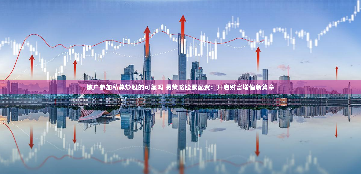 散户参加私募炒股的可靠吗 易策略股票配资：开启财富增值新篇章