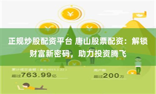 正规炒股配资平台 唐山股票配资：解锁财富新密码，助力投资腾飞