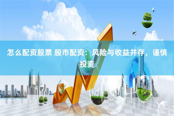 怎么配资股票 股市配资：风险与收益并存，谨慎投资