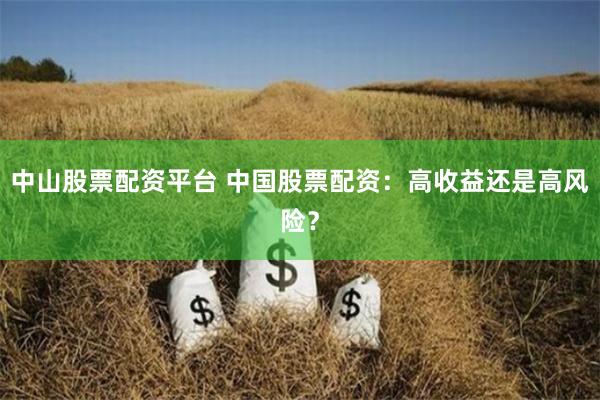中山股票配资平台 中国股票配资：高收益还是高风险？