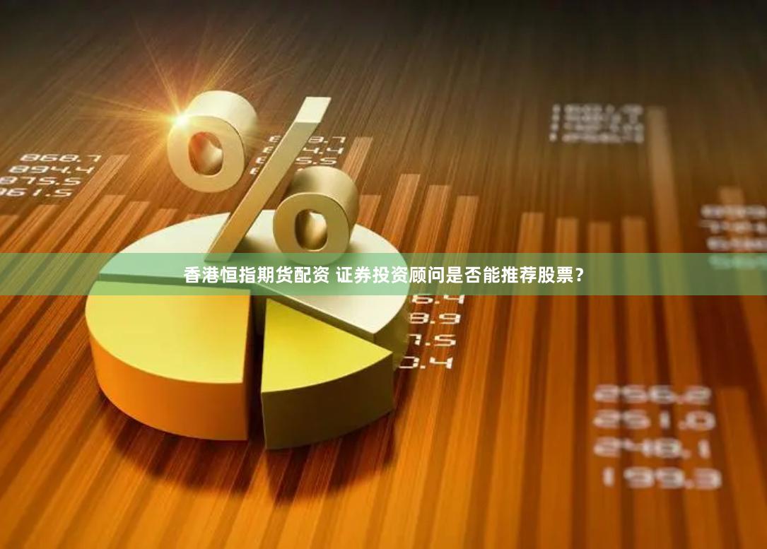 香港恒指期货配资 证券投资顾问是否能推荐股票？