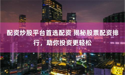 配资炒股平台首选配资 揭秘股票配资排行,助你投资更轻松