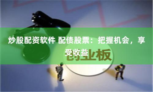 炒股配资软件 配债股票:把握机会,享受收益