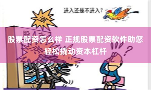 股票配资怎么样 正规股票配资软件助您轻松撬动资本杠杆