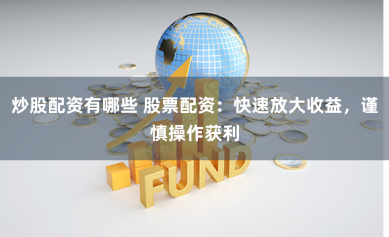 炒股配资有哪些 股票配资:快速放大收益,谨慎操作获利