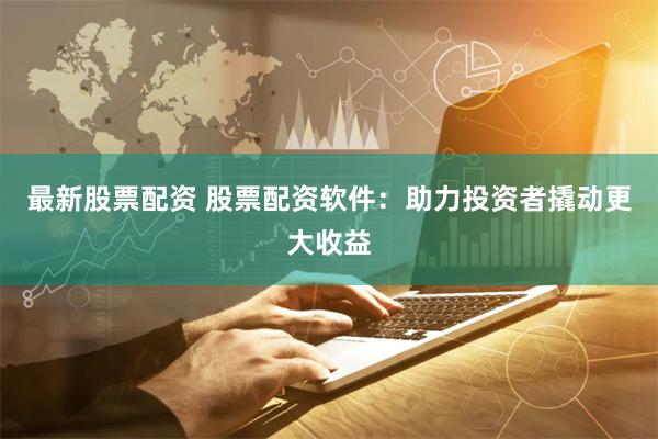 最新股票配资 股票配资软件:助力投资者撬动更大收益