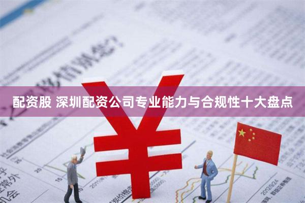 配资股 深圳配资公司专业能力与合规性十大盘点