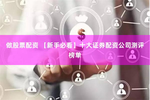 做股票配资 【新手必看】十大证券配资公司测评榜单