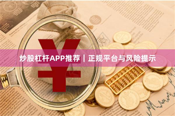 炒股杠杆APP推荐｜正规平台与风险提示