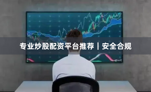专业炒股配资平台推荐|安全合规