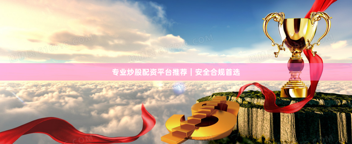 专业炒股配资平台推荐｜安全合规首选