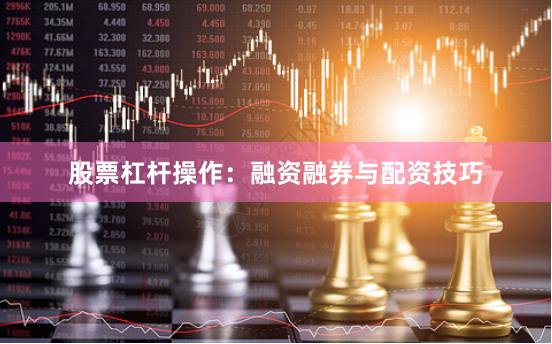 股票杠杆操作：融资融券与配资技巧