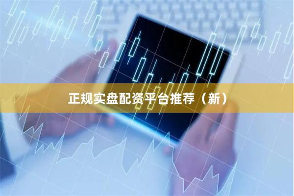 正规实盘配资平台推荐（新）