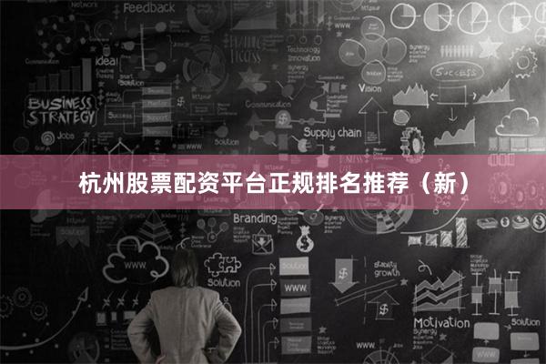 杭州股票配资平台正规排名推荐（新）