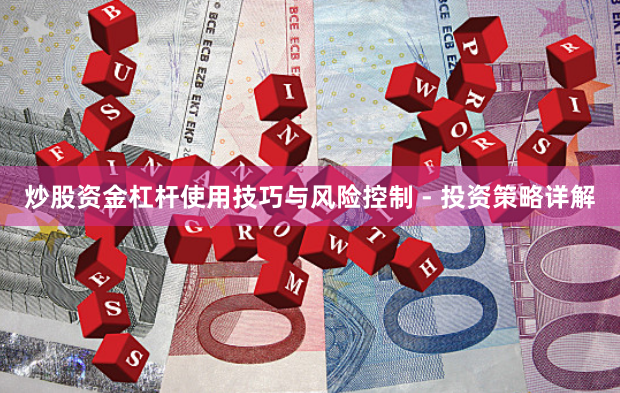 炒股资金杠杆使用技巧与风险控制 - 投资策略详解