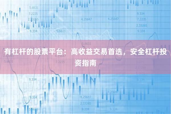 有杠杆的股票平台：高收益交易首选，安全杠杆投资指南