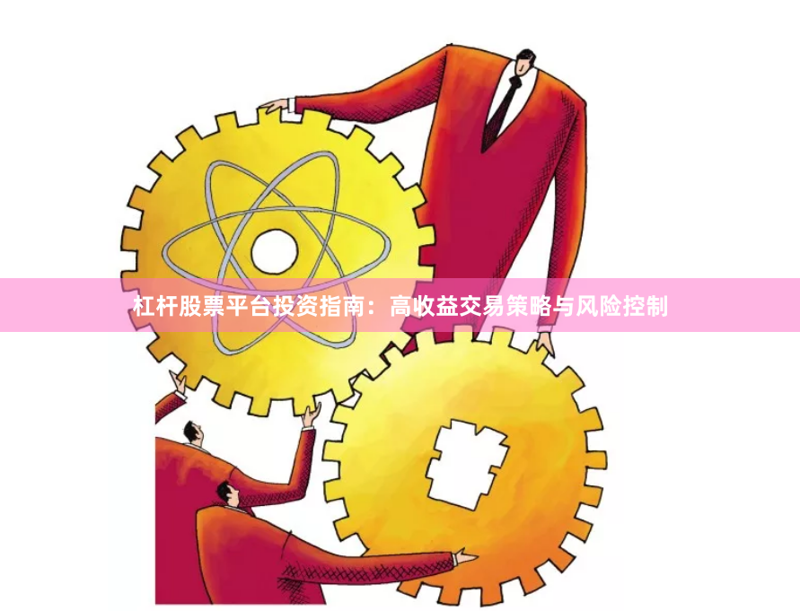 杠杆股票平台投资指南：高收益交易策略与风险控制