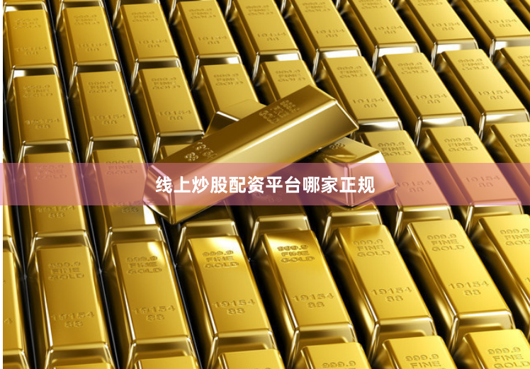 线上炒股配资平台哪家正规