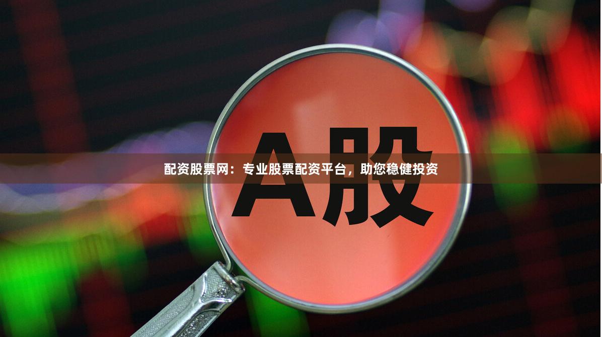 配资股票网:专业股票配资平台,助您稳健投资