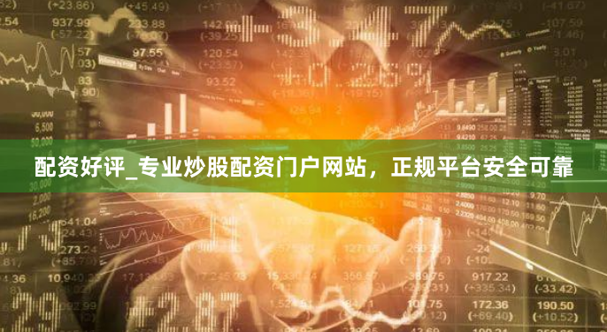 配资好评_专业炒股配资门户网站，正规平台安全可靠