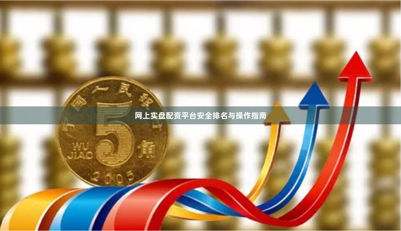 网上实盘配资平台安全排名与操作指南