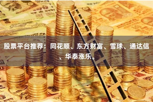 股票平台推荐：同花顺、东方财富、雪球、通达信、华泰涨乐。